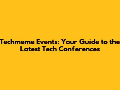 Techmeme Events: Your Guide to the Latest Tech Conferences