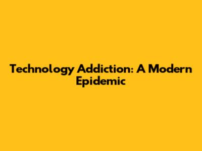 Technology Addiction: A Modern Epidemic