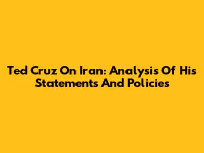 Ted Cruz On Iran: Analysis Of His Statements And Policies