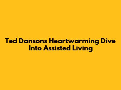 Ted Danson's Heartwarming Dive Into Assisted Living