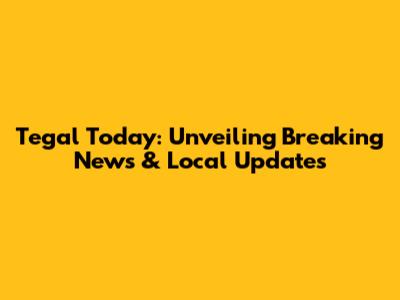 Tegal Today: Unveiling Breaking News & Local Updates