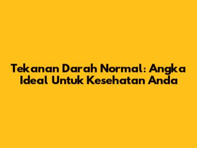 Tekanan Darah Normal: Angka Ideal Untuk Kesehatan Anda