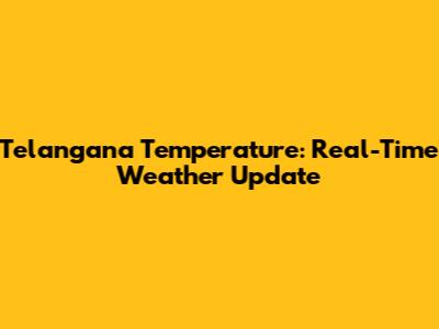 Telangana Temperature: Real-Time Weather Update