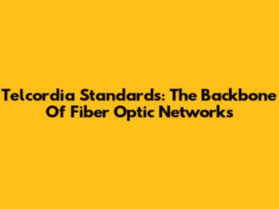 Telcordia Standards: The Backbone Of Fiber Optic Networks
