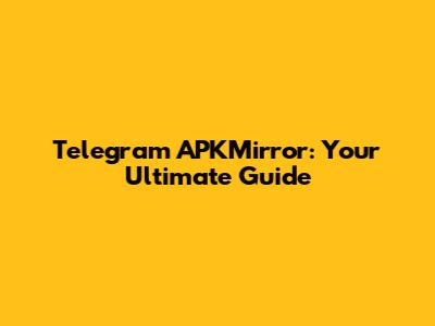 Telegram APKMirror: Your Ultimate Guide