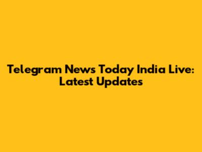 Telegram News Today India Live: Latest Updates