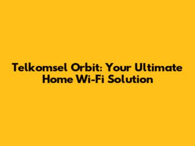 Telkomsel Orbit: Your Ultimate Home Wi-Fi Solution