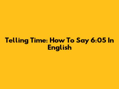 Telling Time: How To Say '6:05' In English