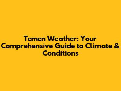 Temen Weather: Your Comprehensive Guide to Climate & Conditions