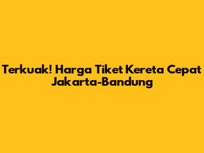 Terkuak! Harga Tiket Kereta Cepat Jakarta-Bandung