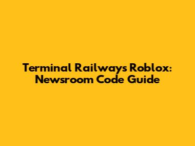 Terminal Railways Roblox: Newsroom Code Guide