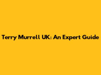Terry Murrell UK: An Expert Guide