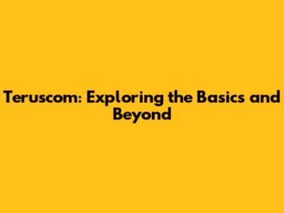 Teruscom: Exploring the Basics and Beyond