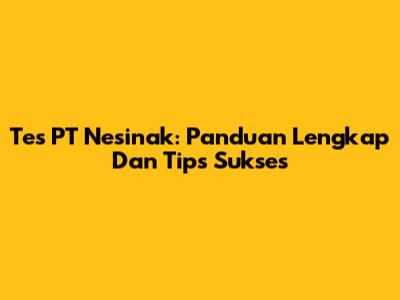 Tes PT Nesinak: Panduan Lengkap Dan Tips Sukses