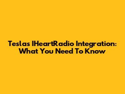 Tesla's IHeartRadio Integration: What You Need To Know