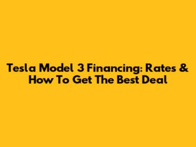 Tesla Model 3 Financing: Rates & How To Get The Best Deal