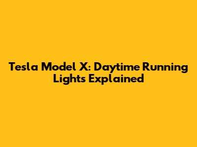 Tesla Model X: Daytime Running Lights Explained