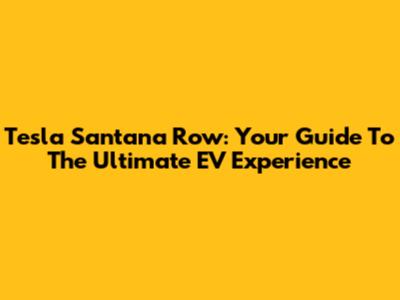 Tesla Santana Row: Your Guide To The Ultimate EV Experience