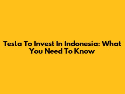 Tesla To Invest In Indonesia: What You Need To Know