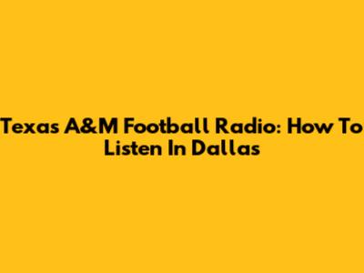 Texas A&M Football Radio: How To Listen In Dallas