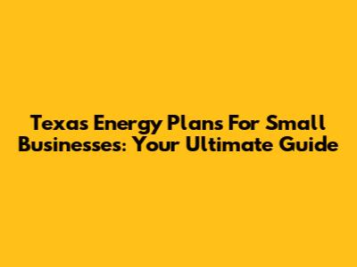 Texas Energy Plans For Small Businesses: Your Ultimate Guide