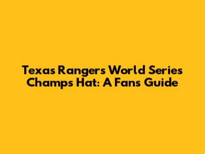 Texas Rangers World Series Champs Hat: A Fan's Guide