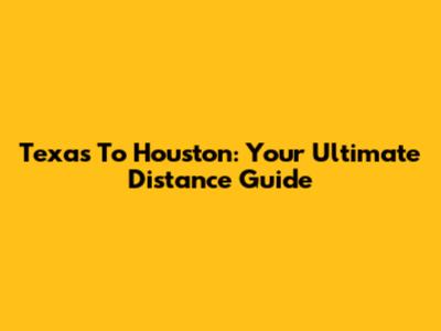 Texas To Houston: Your Ultimate Distance Guide
