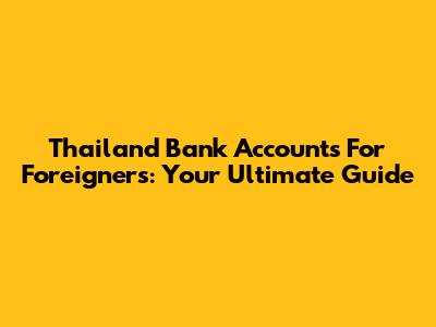 Thailand Bank Accounts For Foreigners: Your Ultimate Guide