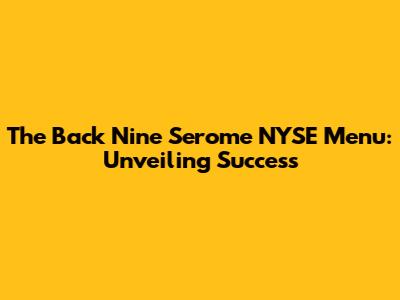 The Back Nine Serome NYSE Menu: Unveiling Success
