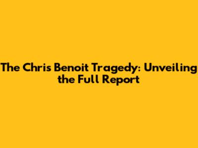 The Chris Benoit Tragedy: Unveiling the Full Report