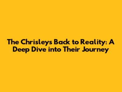 The Chrisleys' Back to Reality: A Deep Dive into Their Journey