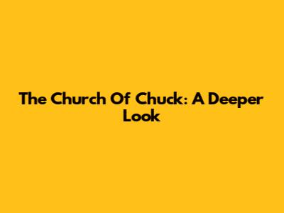 The Church Of Chuck: A Deeper Look