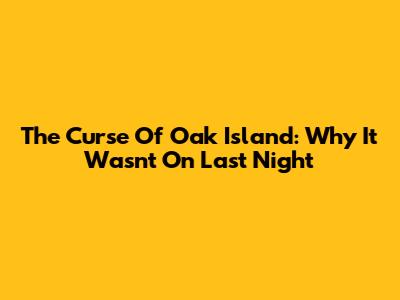 The Curse Of Oak Island: Why It Wasn't On Last Night