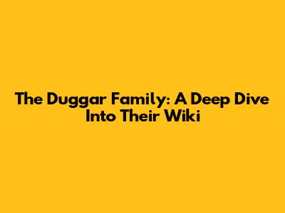 The Duggar Family: A Deep Dive Into Their Wiki