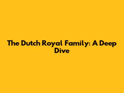 The Dutch Royal Family: A Deep Dive