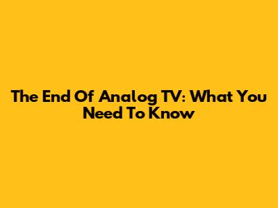 The End Of Analog TV: What You Need To Know