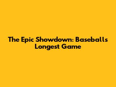 The Epic Showdown: Baseball's Longest Game