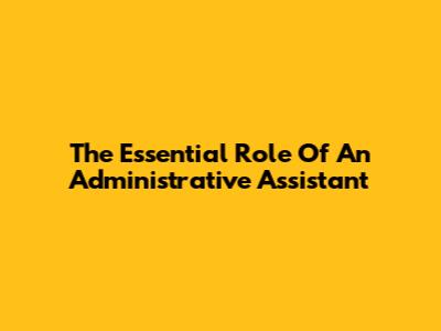 The Essential Role Of An Administrative Assistant