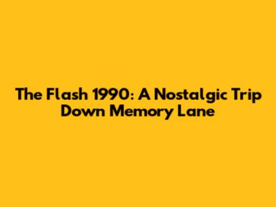 The Flash 1990: A Nostalgic Trip Down Memory Lane