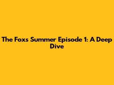 The Fox's Summer Episode 1: A Deep Dive