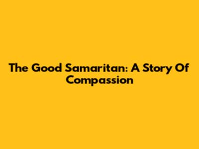 The Good Samaritan: A Story Of Compassion