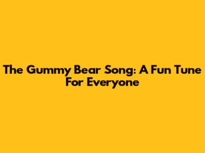 The Gummy Bear Song: A Fun Tune For Everyone