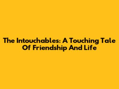 The Intouchables: A Touching Tale Of Friendship And Life