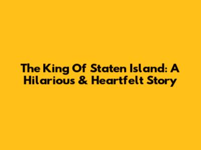 The King Of Staten Island: A Hilarious & Heartfelt Story