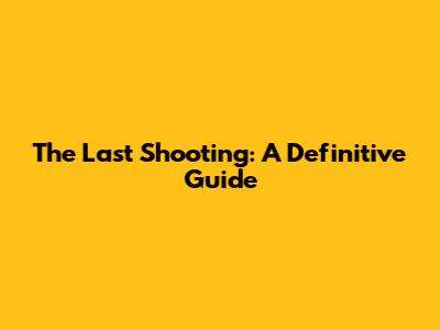 The Last Shooting: A Definitive Guide