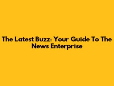 The Latest Buzz: Your Guide To The News Enterprise