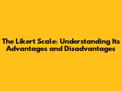 The Likert Scale: Understanding Its Advantages and Disadvantages