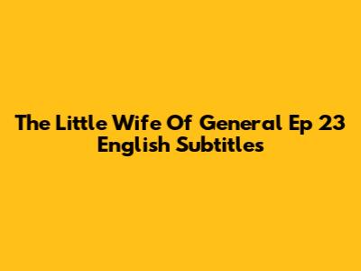 The Little Wife Of General Ep 23 English Subtitles