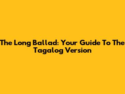 The Long Ballad: Your Guide To The Tagalog Version