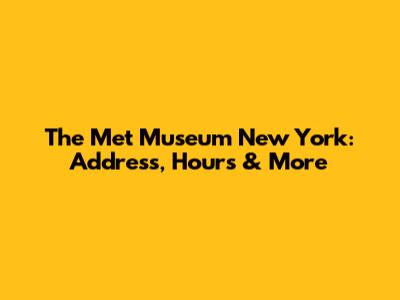 The Met Museum New York: Address, Hours & More